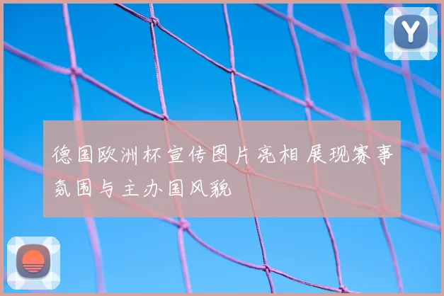 德国欧洲杯宣传图片亮相 展现赛事氛围与主办国风貌
