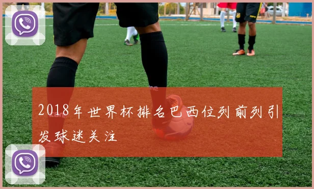 2018年世界杯排名巴西位列前列引发球迷关注