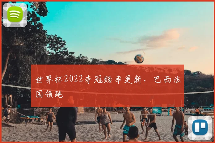 世界杯2022夺冠赔率更新，巴西法国领跑