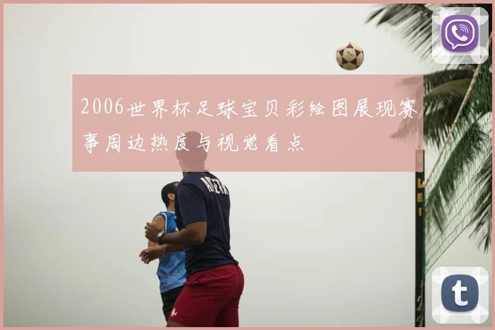 2006世界杯足球宝贝彩绘图展现赛事周边热度与视觉看点