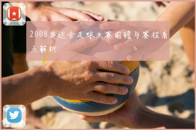 2008奥运会足球决赛前瞻与赛程看点解析