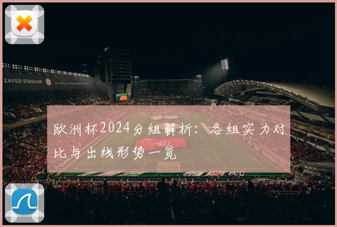 欧洲杯2024分组解析:各组实力对比与出线形势一览