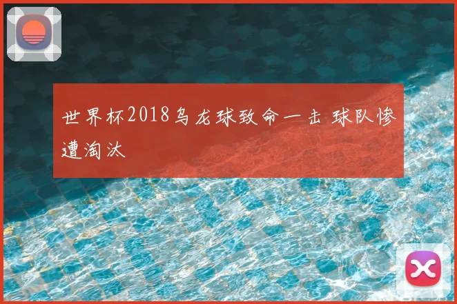 世界杯2018乌龙球致命一击 球队惨遭淘汰