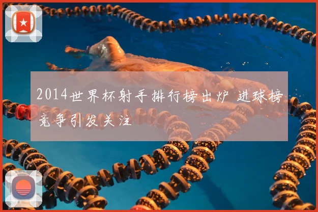 2014世界杯射手排行榜出炉 进球榜竞争引发关注