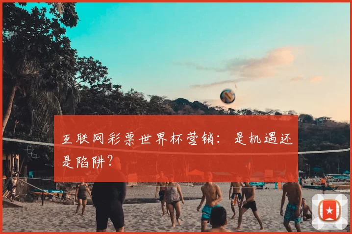 互联网彩票世界杯营销：是机遇还是陷阱？