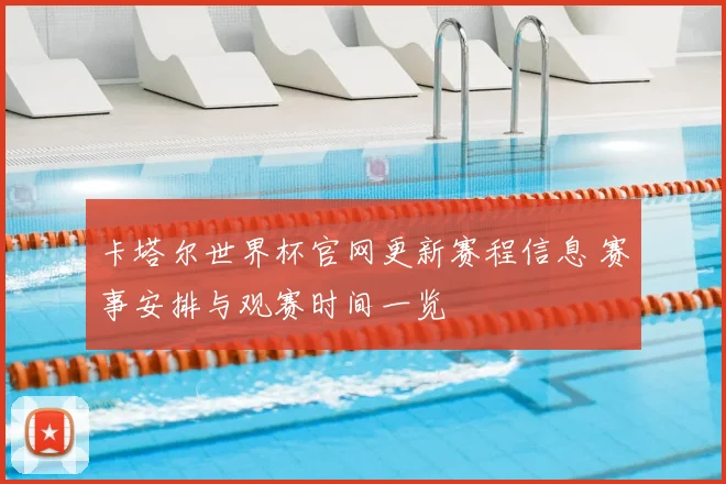 卡塔尔世界杯官网更新赛程信息 赛事安排与观赛时间一览
