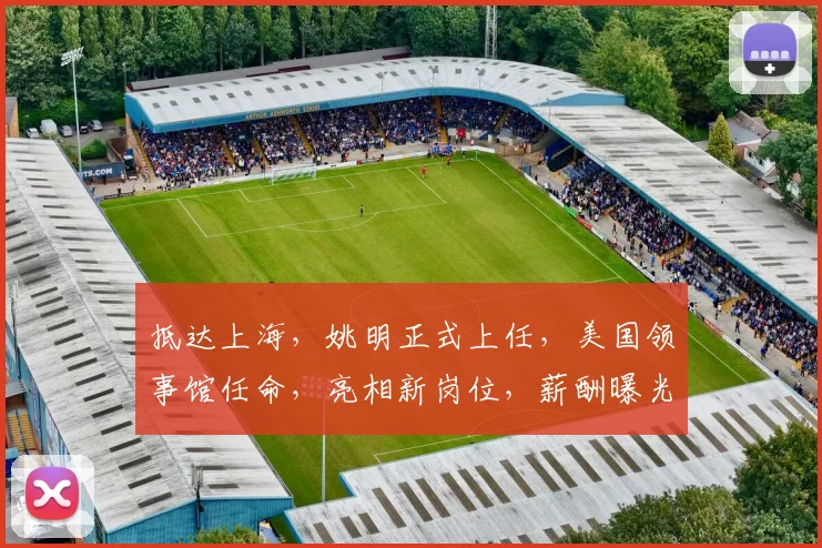 抵达上海，姚明正式上任，美国领事馆任命，亮相新岗位，薪酬曝光