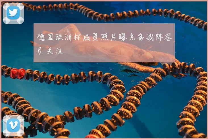 德国欧洲杯成员照片曝光备战阵容引关注
