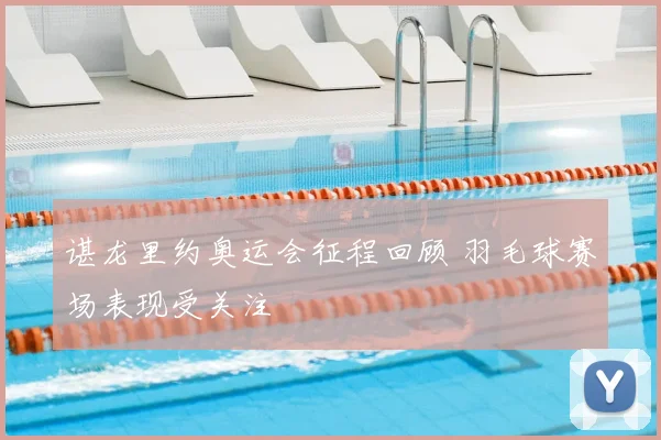 谌龙里约奥运会征程回顾 羽毛球赛场表现受关注
