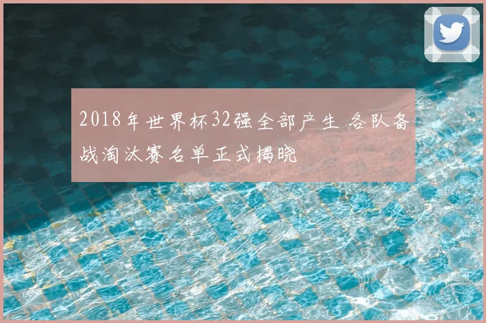 2018年世界杯32强全部产生 各队备战淘汰赛名单正式揭晓
