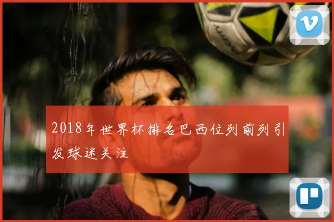 2018年世界杯排名巴西位列前列引发球迷关注