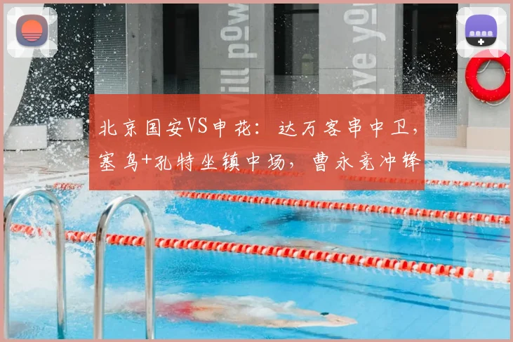 北京国安VS申花:达万客串中卫,塞鸟+孔特坐镇中场,曹永竞冲锋