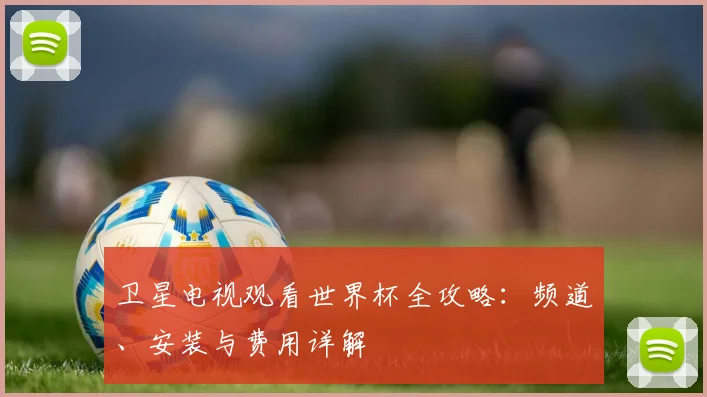 卫星电视观看世界杯全攻略：频道、安装与费用详解