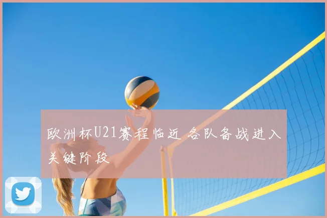 欧洲杯U21赛程临近 各队备战进入关键阶段
