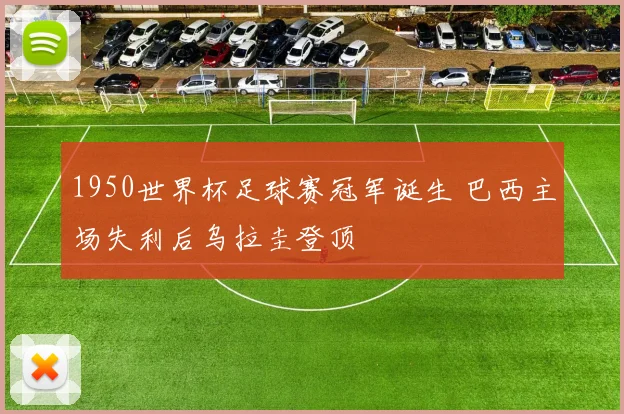1950世界杯足球赛冠军诞生 巴西主场失利后乌拉圭登顶