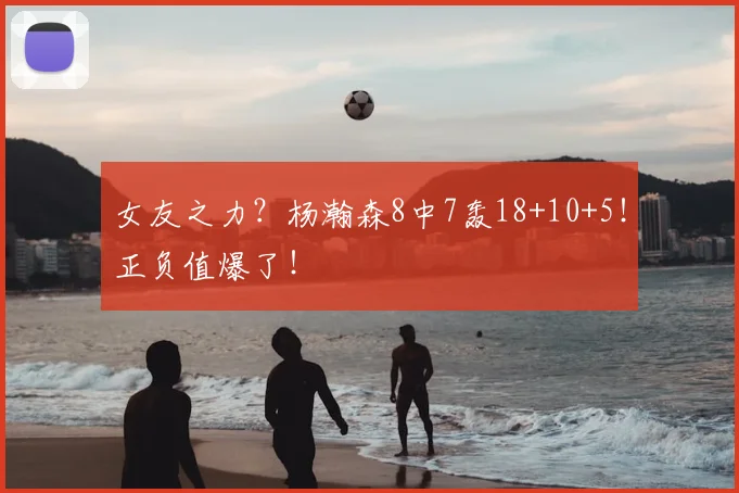 女友之力？杨瀚森8中7轰18+10+5！正负值爆了！