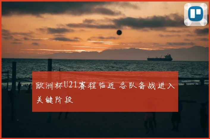 欧洲杯U21赛程临近 各队备战进入关键阶段