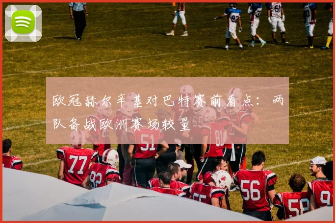 欧冠赫尔辛基对巴特赛前看点:两队备战欧洲赛场较量