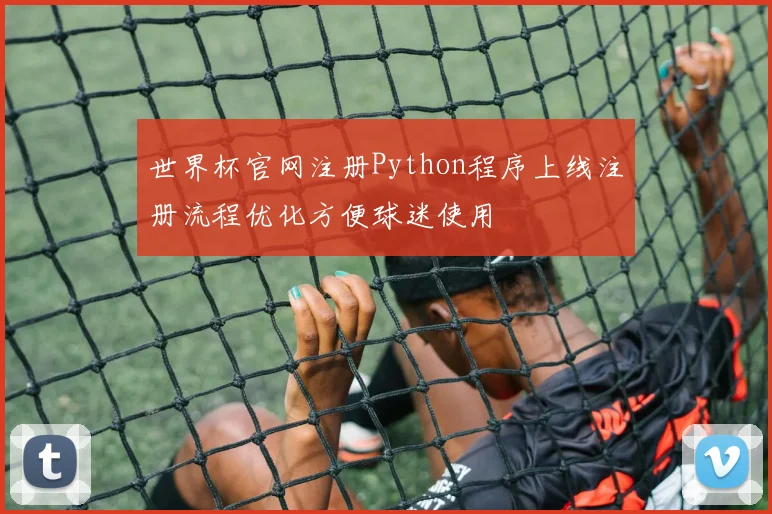 世界杯官网注册Python程序上线注册流程优化方便球迷使用