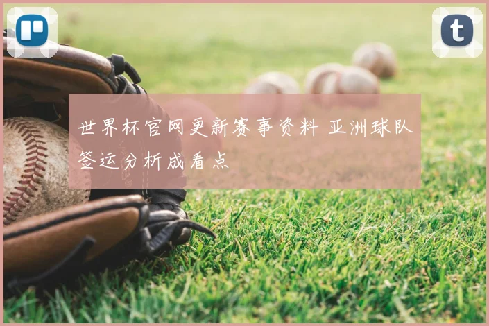 世界杯官网更新赛事资料 亚洲球队签运分析成看点