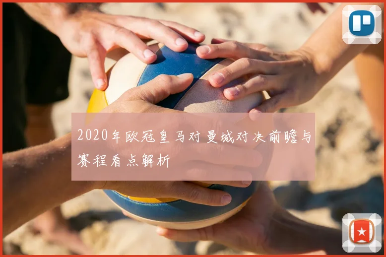 2020年欧冠皇马对曼城对决前瞻与赛程看点解析