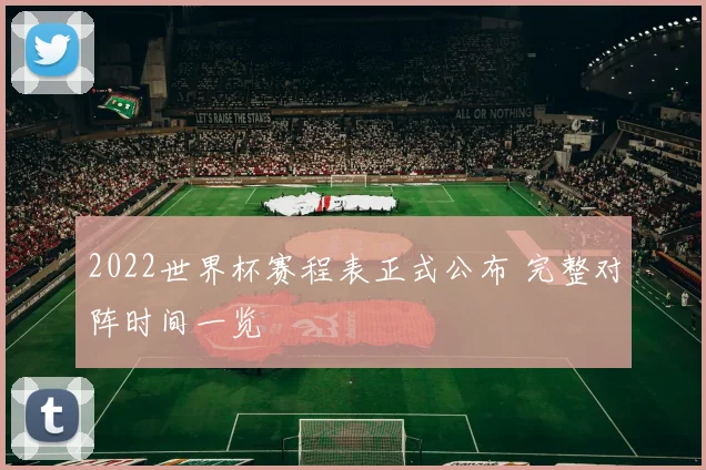 2022世界杯赛程表正式公布 完整对阵时间一览