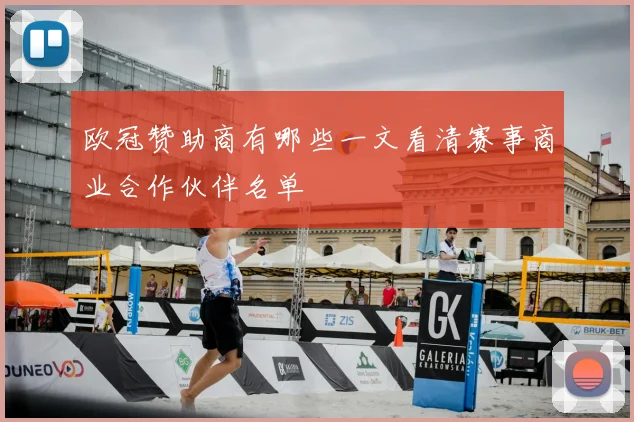 欧冠赞助商有哪些一文看清赛事商业合作伙伴名单