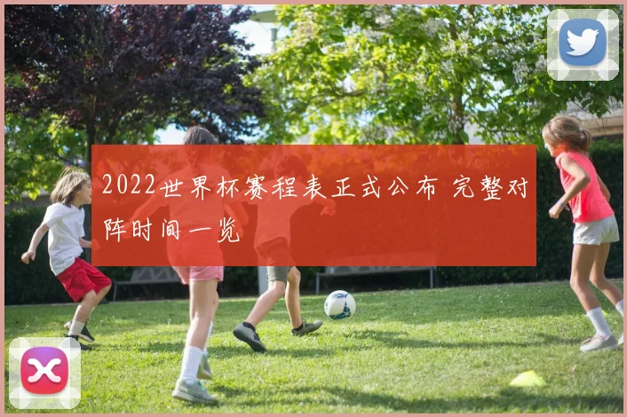 2022世界杯赛程表正式公布 完整对阵时间一览
