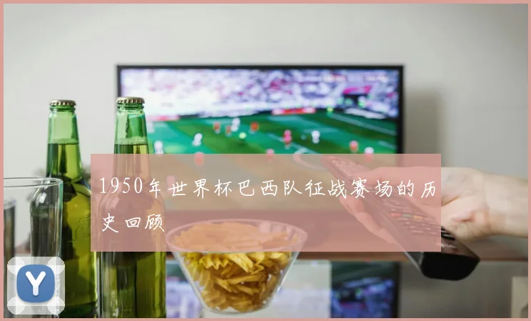 1950年世界杯巴西队征战赛场的历史回顾