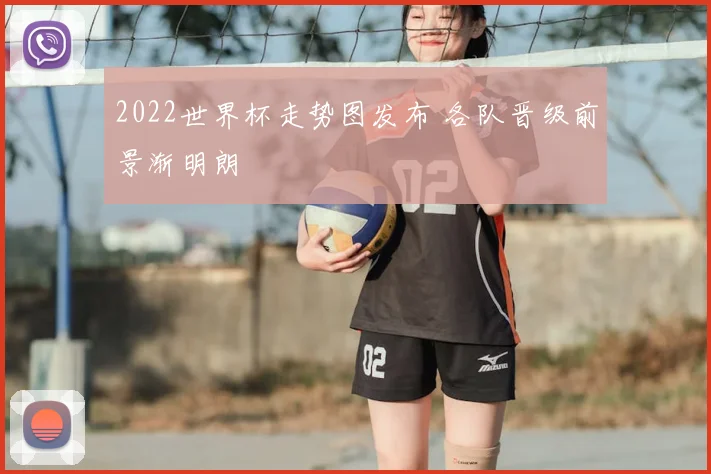 2022世界杯走势图发布 各队晋级前景渐明朗