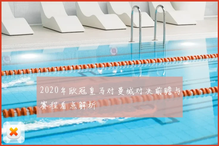 2020年欧冠皇马对曼城对决前瞻与赛程看点解析