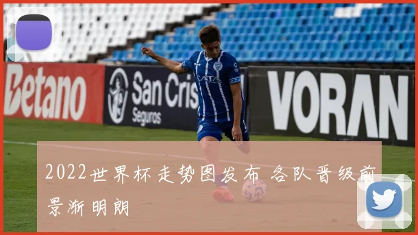 2022世界杯走势图发布 各队晋级前景渐明朗