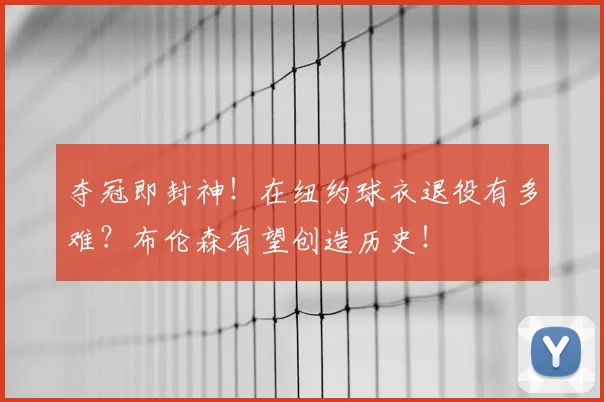 夺冠即封神!在纽约球衣退役有多难?布伦森有望创造历史!