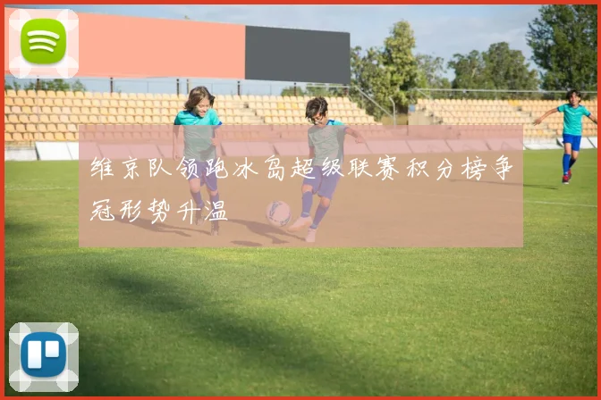 维京队领跑冰岛超级联赛积分榜争冠形势升温
