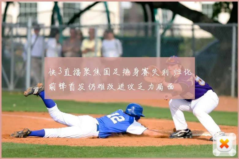快3直播聚焦国足热身赛失利 归化前锋首发仍难改进攻乏力局面