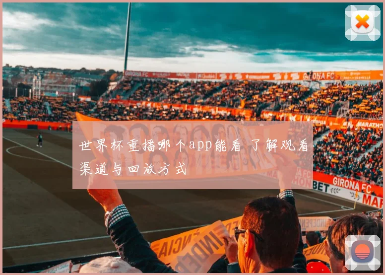 世界杯重播哪个app能看 了解观看渠道与回放方式