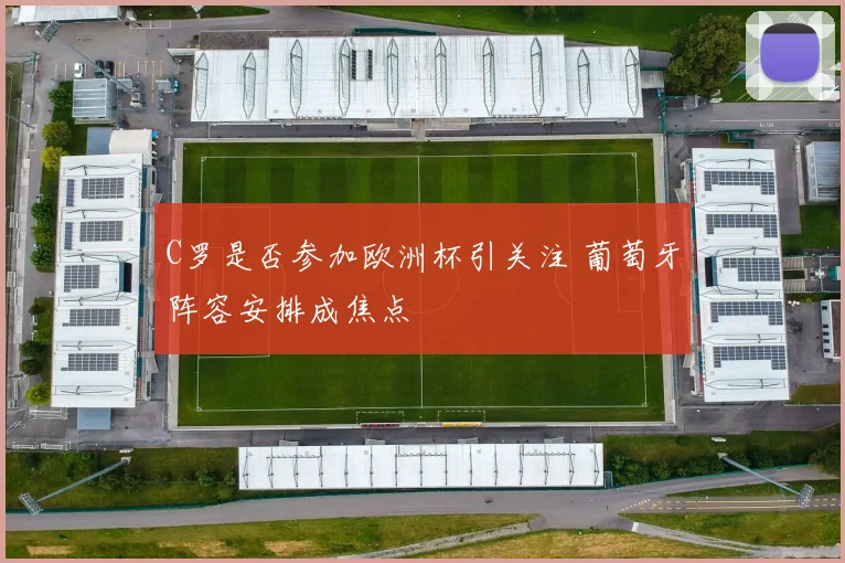 C罗是否参加欧洲杯引关注 葡萄牙阵容安排成焦点