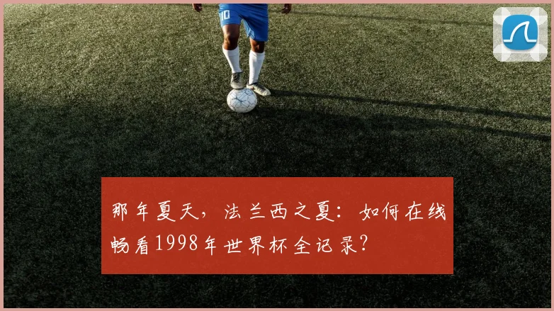 那年夏天，法兰西之夏：如何在线畅看1998年世界杯全记录？